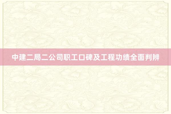 中建二局二公司职工口碑及工程功绩全面判辨