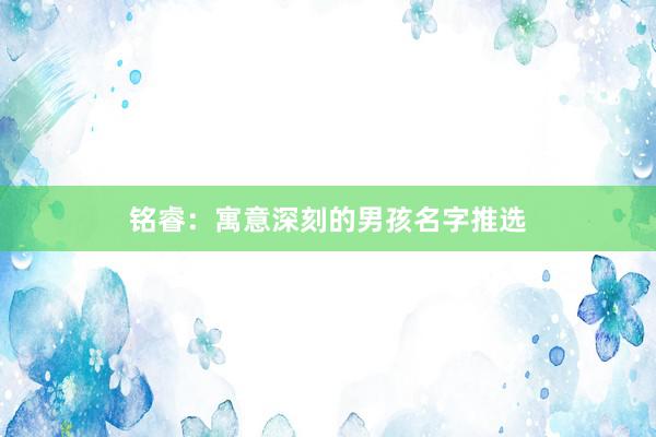 铭睿：寓意深刻的男孩名字推选